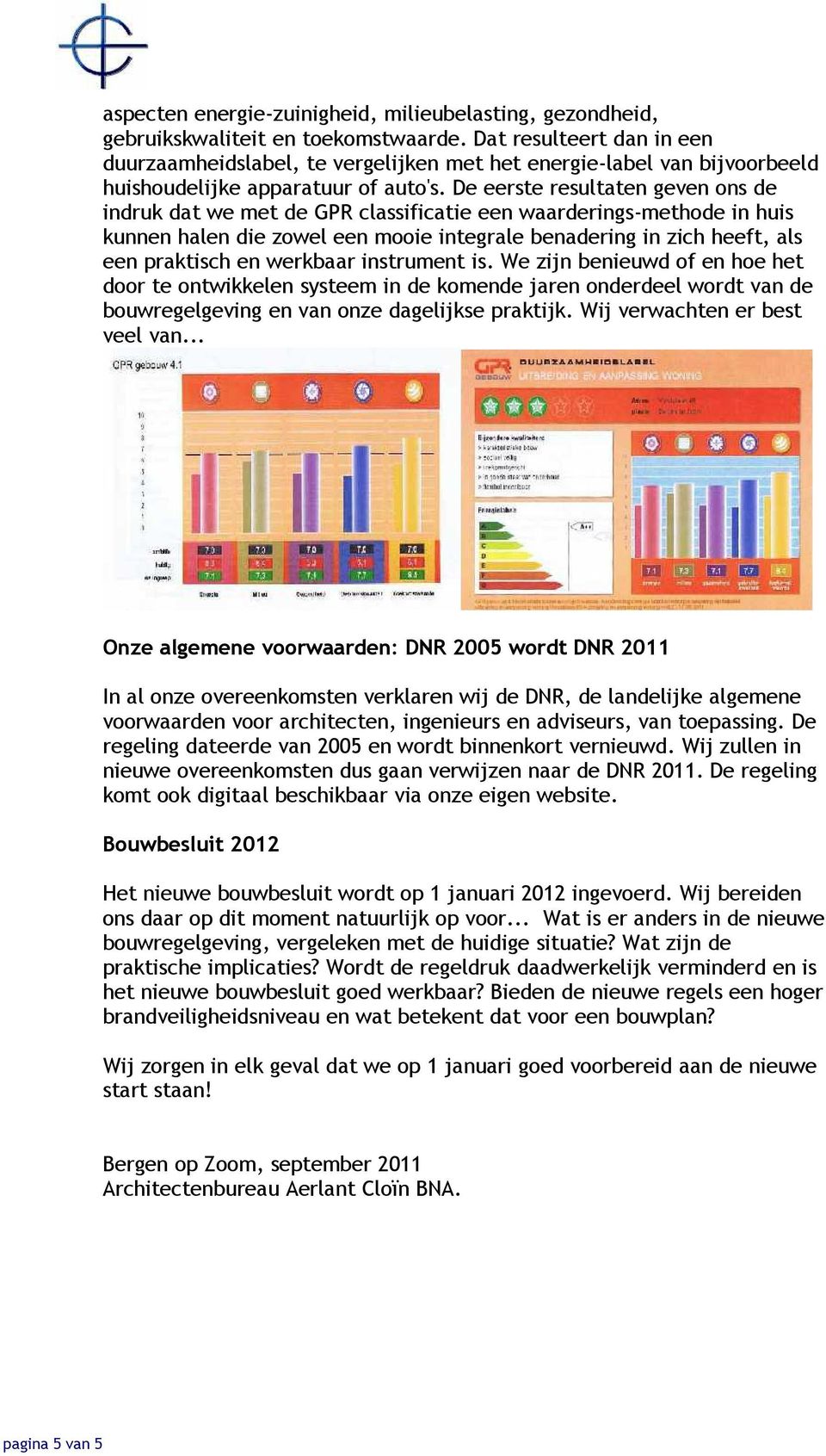 De eerste resultaten geven ons de indruk dat we met de GPR classificatie een waarderings-methode in huis kunnen halen die zowel een mooie integrale benadering in zich heeft, als een praktisch en