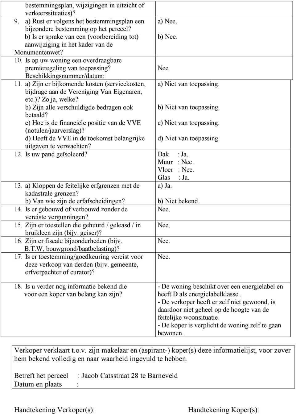 a) Zijn er bijkomende kosten (servicekosten, a) Niet van toepassing. bijdrage aan de Vereniging Van Eigenaren, etc.)? Zo ja, welke? b) Zijn alle verschuldigde bedragen ook b) Niet van toepassing.