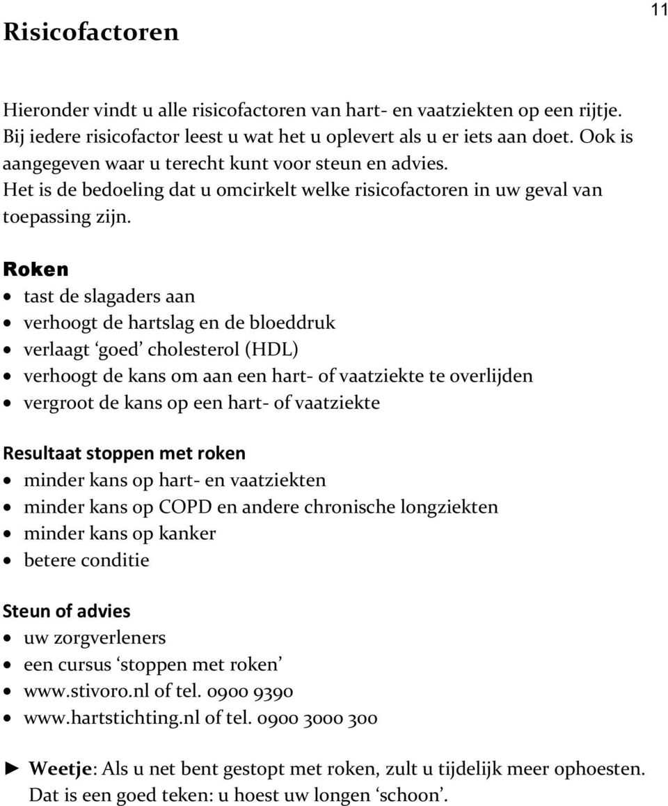 Roken tast de slagaders aan verhoogt de hartslag en de bloeddruk verlaagt goed cholesterol (HDL) verhoogt de kans om aan een hart- of vaatziekte te overlijden vergroot de kans op een hart- of