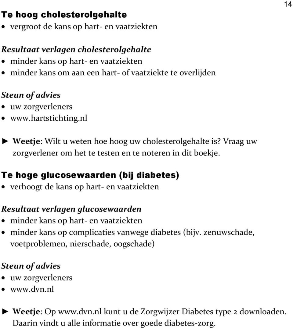 Te hoge glucosewaarden (bij diabetes) verhoogt de kans op hart- en vaatziekten Resultaat verlagen glucosewaarden minder kans op hart- en vaatziekten minder kans op complicaties vanwege diabetes (bijv.