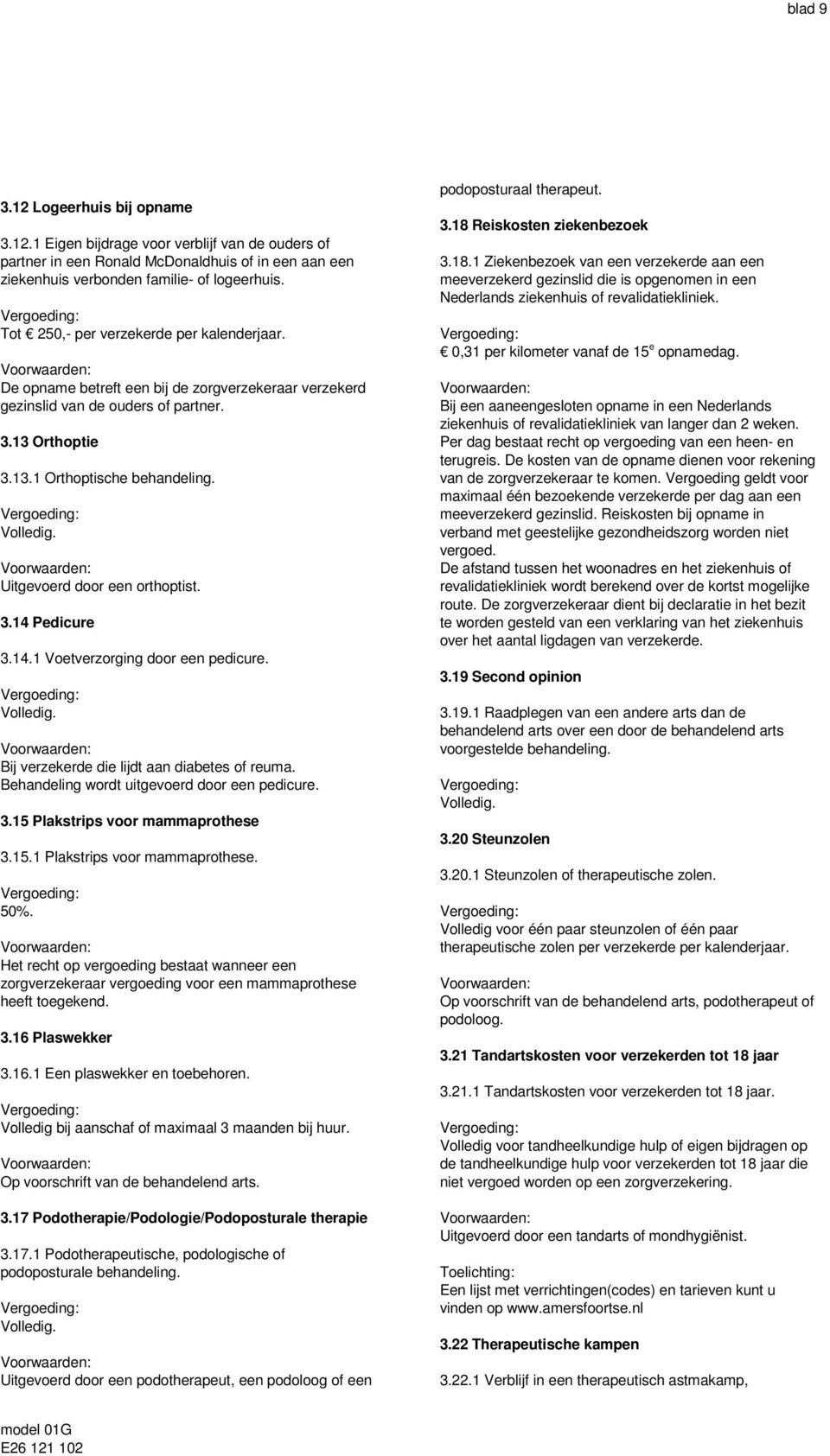 Uitgevoerd door een orthoptist. 3.14 Pedicure 3.14.1 Voetverzorging door een pedicure. Bij verzekerde die lijdt aan diabetes of reuma. Behandeling wordt uitgevoerd door een pedicure. 3.15 Plakstrips voor mammaprothese 3.