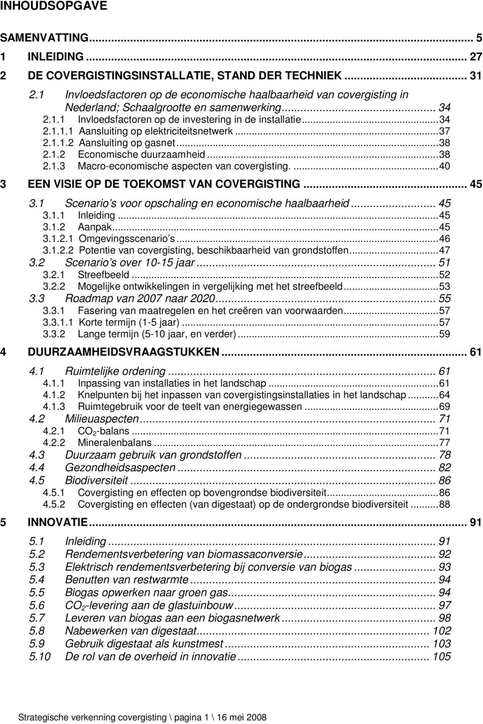 .. 37 2.1.1.2 Aansluiting op gasnet... 38 2.1.2 Economische duurzaamheid... 38 2.1.3 Macro-economische aspecten van covergisting.... 40 3 EEN VISIE OP DE TOEKOMST VAN COVERGISTING... 45 3.