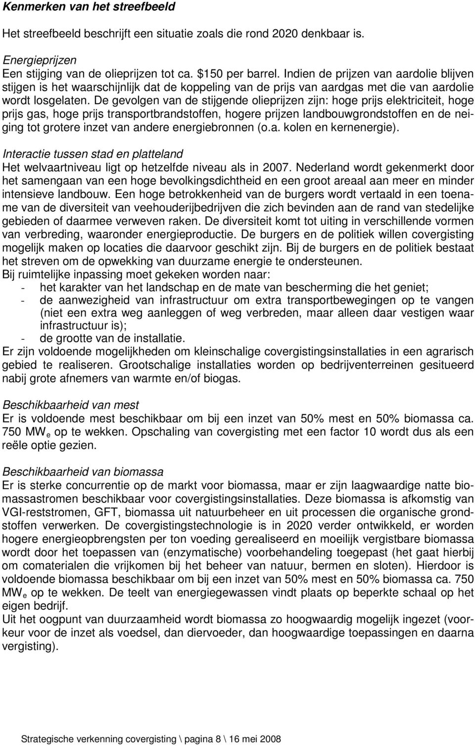 De gevolgen van de stijgende olieprijzen zijn: hoge prijs elektriciteit, hoge prijs gas, hoge prijs transportbrandstoffen, hogere prijzen landbouwgrondstoffen en de neiging tot grotere inzet van