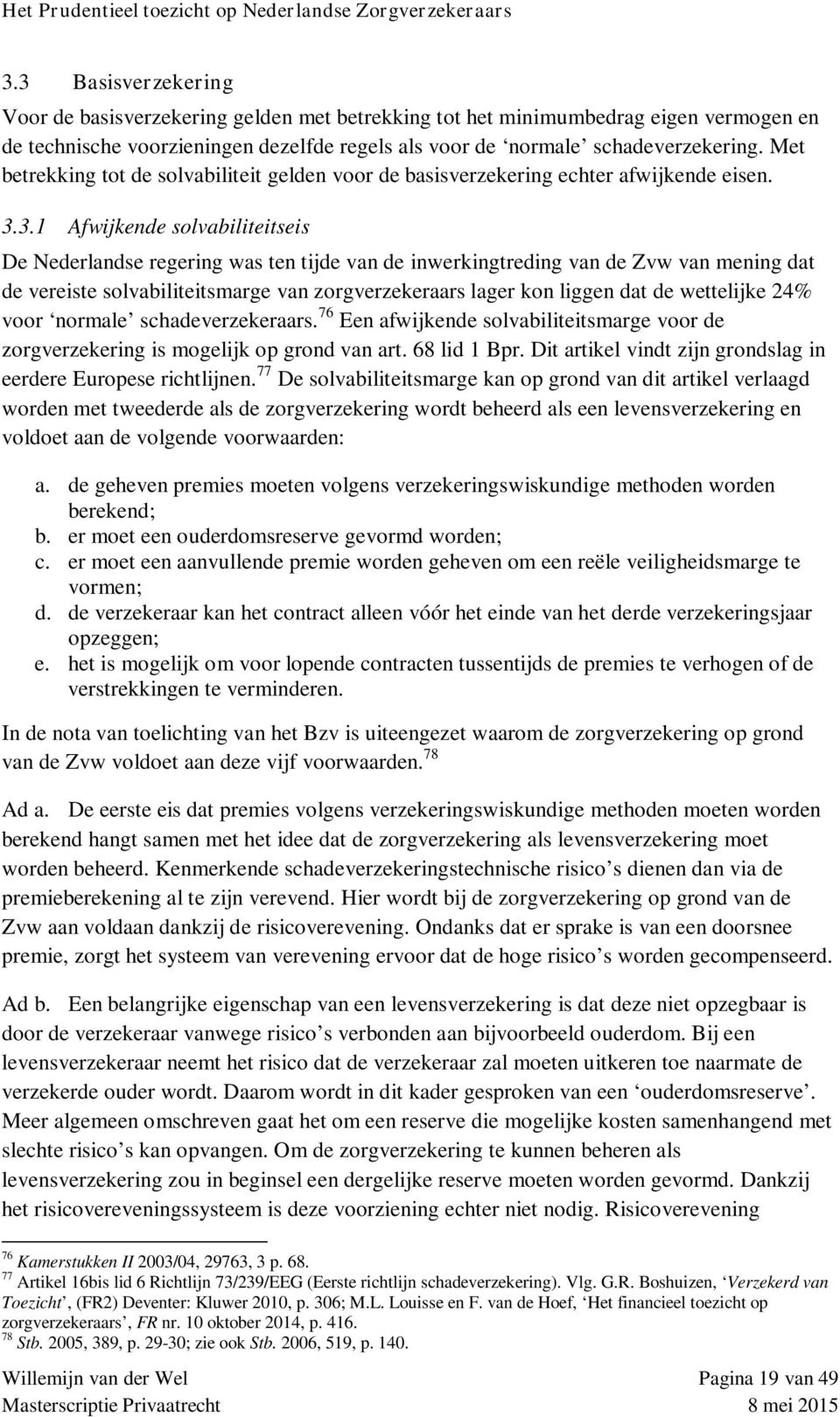 3.1 Afwijkende solvabiliteitseis De Nederlandse regering was ten tijde van de inwerkingtreding van de Zvw van mening dat de vereiste solvabiliteitsmarge van zorgverzekeraars lager kon liggen dat de