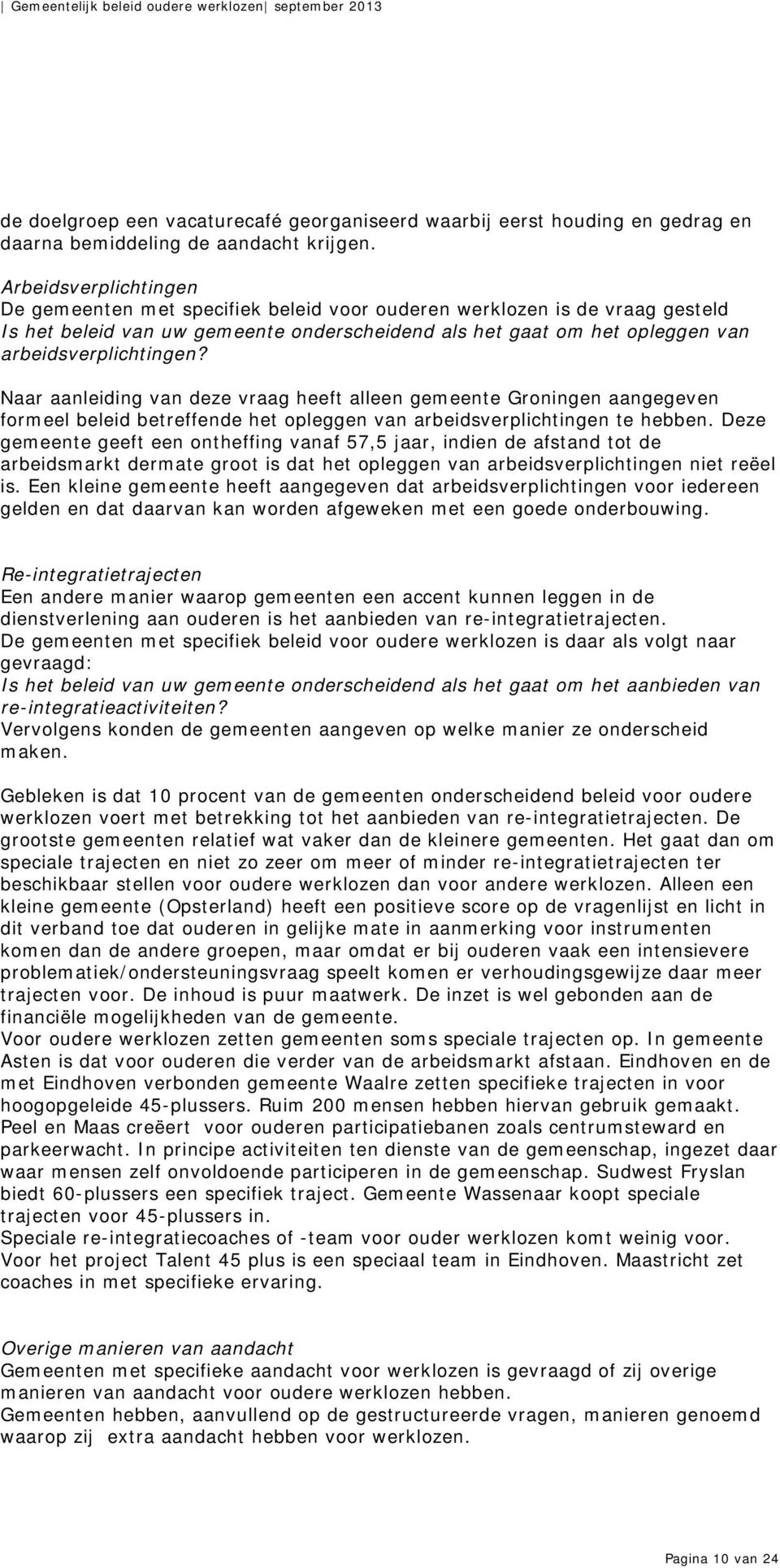 Naar aanleiding van deze vraag heeft alleen gemeente Groningen aangegeven formeel beleid betreffende het opleggen van arbeidsverplichtingen te hebben.