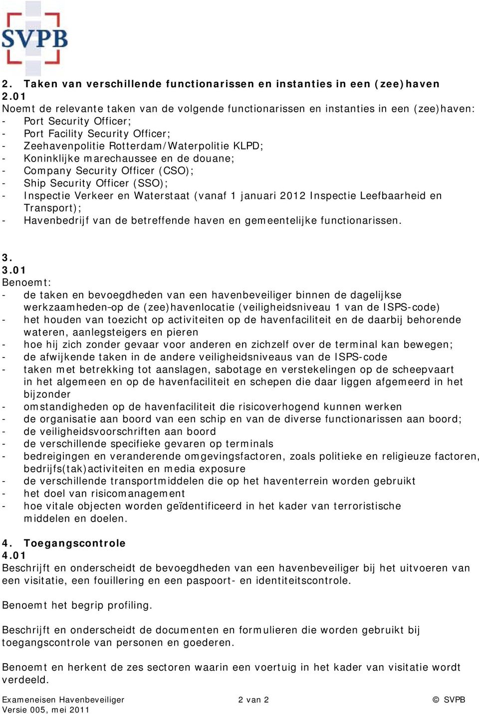 - Koninklijke marechaussee en de douane; - Company Security Officer (CSO); - Ship Security Officer (SSO); - Inspectie Verkeer en Waterstaat (vanaf 1 januari 2012 Inspectie Leefbaarheid en Transport);