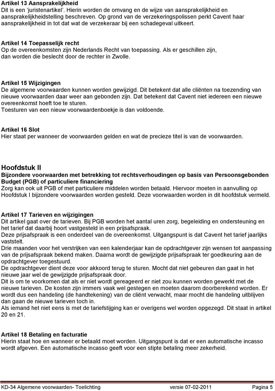 Artikel 14 Toepasselijk recht Op de overeenkomsten zijn Nederlands Recht van toepassing. Als er geschillen zijn, dan worden die beslecht door de rechter in Zwolle.