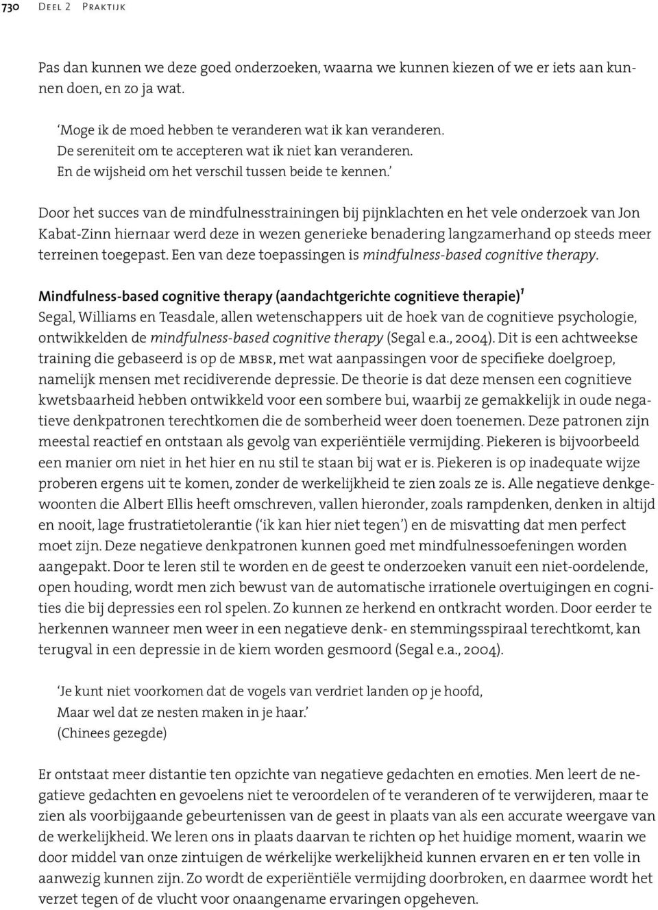 Door het succes van de mindfulnesstrainingen bij pijnklachten en het vele onderzoek van Jon Kabat-Zinn hiernaar werd deze in wezen generieke benadering langzamerhand op steeds meer terreinen