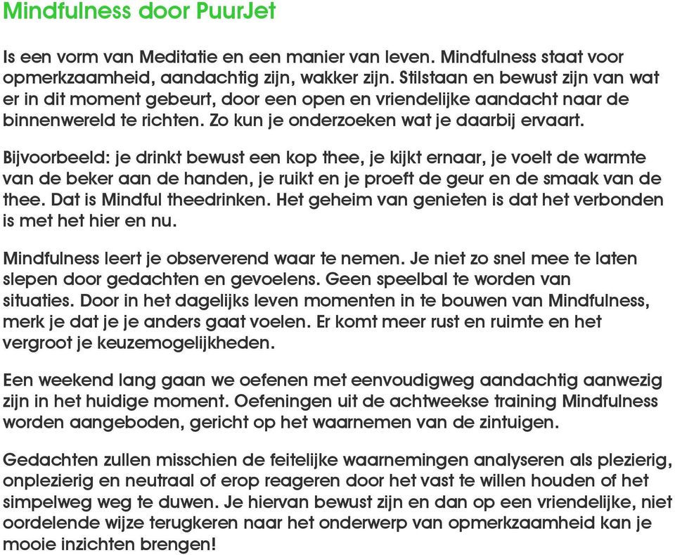 Bijvoorbeeld: je drinkt bewust een kop thee, je kijkt ernaar, je voelt de warmte van de beker aan de handen, je ruikt en je proeft de geur en de smaak van de thee. Dat is Mindful theedrinken.