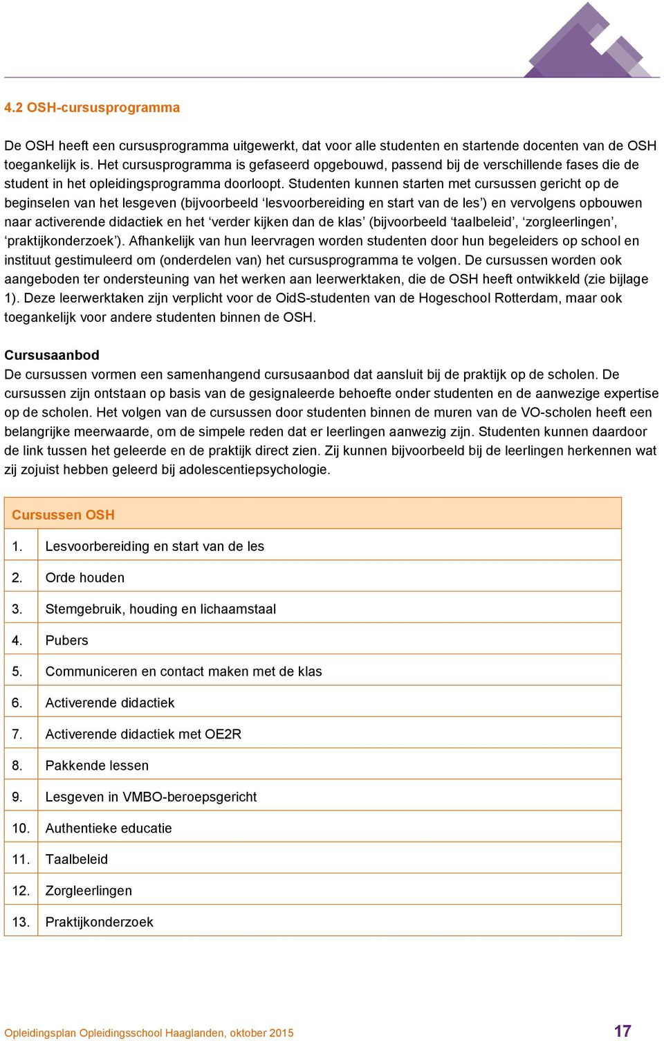 Studenten kunnen starten met cursussen gericht op de beginselen van het lesgeven (bijvoorbeeld lesvoorbereiding en start van de les ) en vervolgens opbouwen naar activerende didactiek en het verder