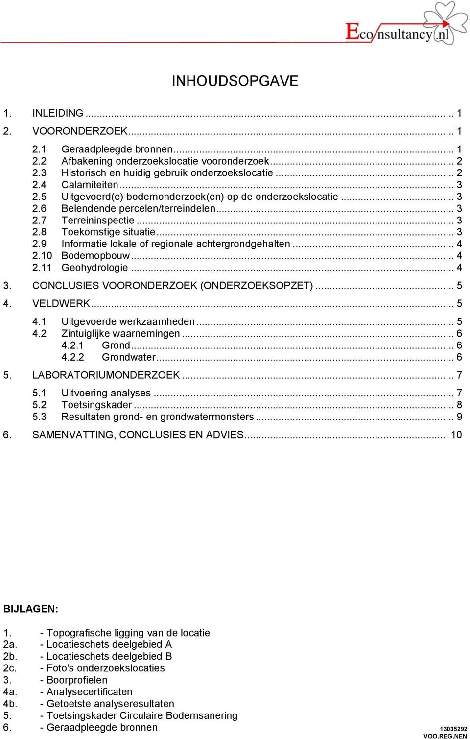 .. 4 2.10 Bodemopbouw... 4 2.11 Geohydrologie... 4 3. CONCLUSIES VOORONDERZOEK (ONDERZOEKSOPZET)... 5 4. VELDWERK... 5 4.1 Uitgevoerde werkzaamheden... 5 4.2 Zintuiglijke waarnemingen... 6 4.2.1 Grond.