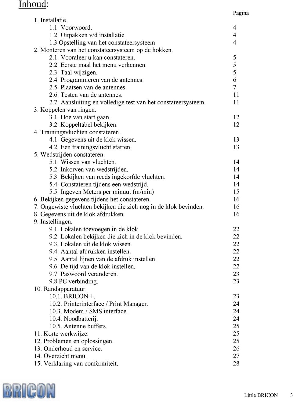 11 3. Koppelen van ringen. 3.1. Hoe van start gaan. 12 3.2. Koppeltabel bekijken. 12 4. Trainingsvluchten constateren. 4.1. Gegevens uit de klok wissen. 13 4.2. Een trainingsvlucht starten. 13 5.