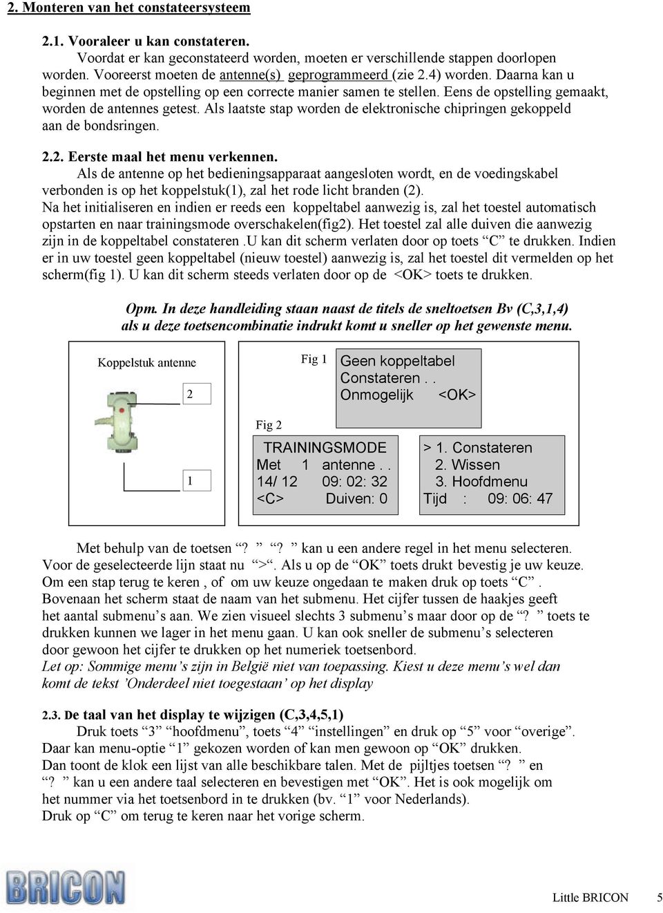 Als laatste stap worden de elektronische chipringen gekoppeld aan de bondsringen. 2.2. Eerste maal het menu verkennen.