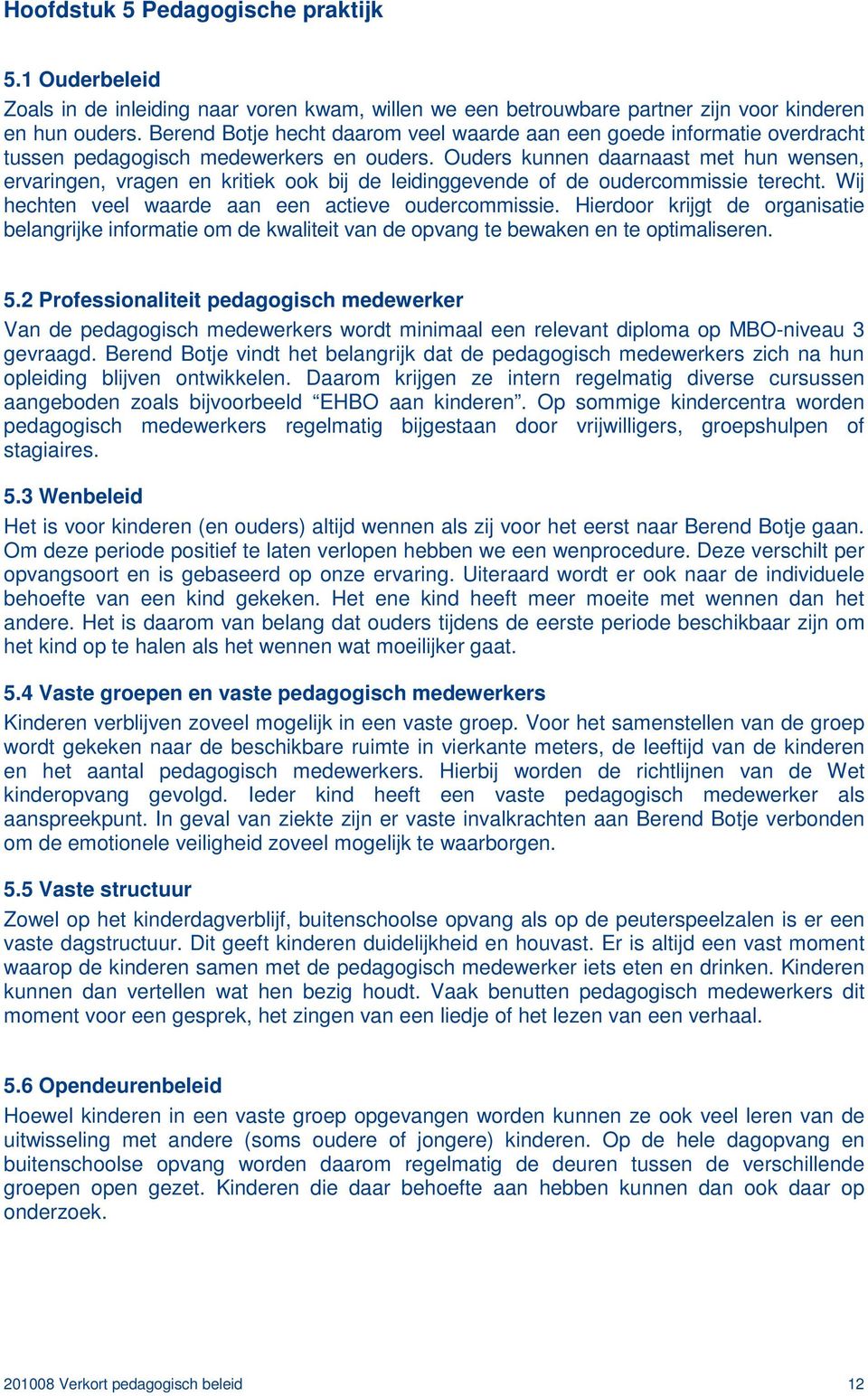 Ouders kunnen daarnaast met hun wensen, ervaringen, vragen en kritiek ook bij de leidinggevende of de oudercommissie terecht. Wij hechten veel waarde aan een actieve oudercommissie.