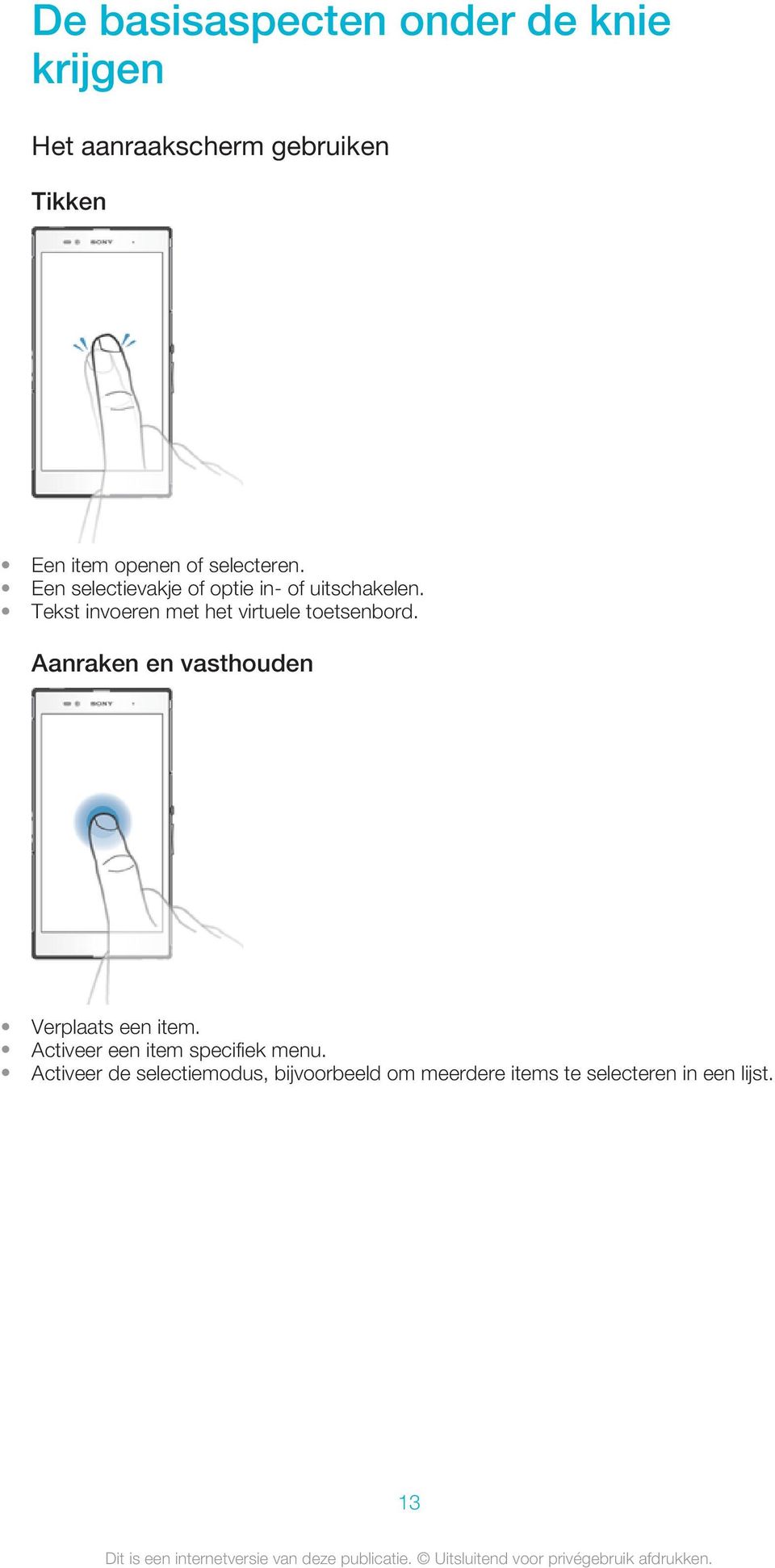 Tekst invoeren met het virtuele toetsenbord. Aanraken en vasthouden Verplaats een item.