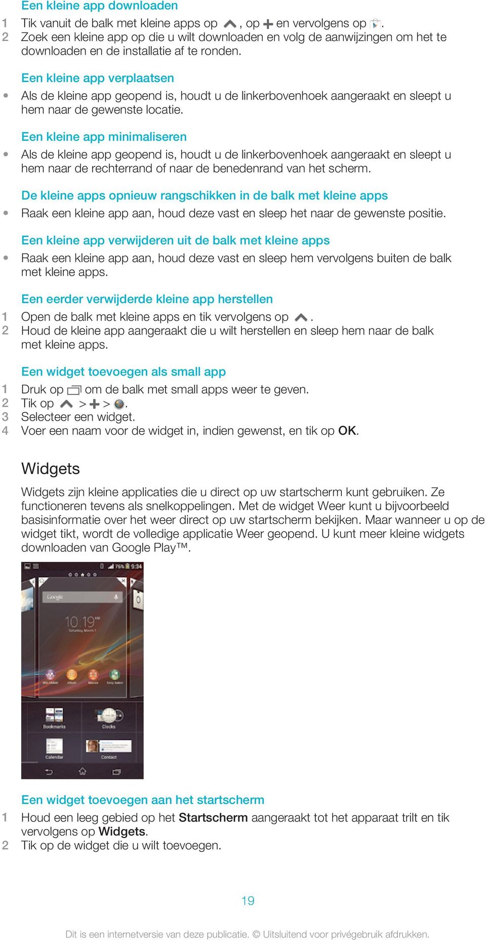 Een kleine app verplaatsen Als de kleine app geopend is, houdt u de linkerbovenhoek aangeraakt en sleept u hem naar de gewenste locatie.