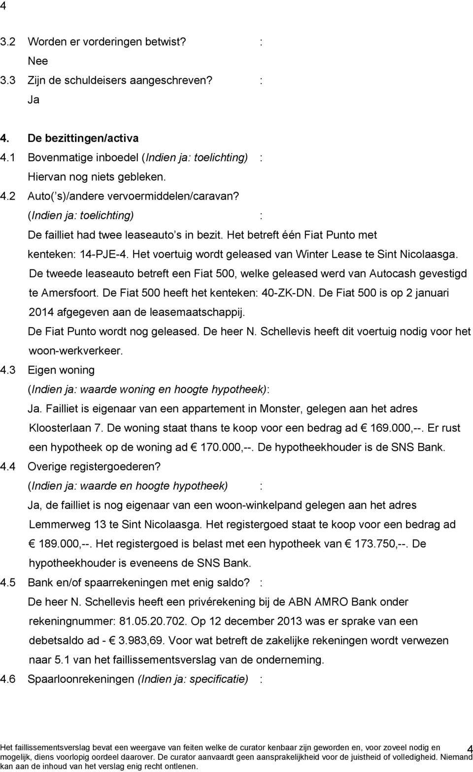 De tweede leaseauto betreft een Fiat 500, welke geleased werd van Autocash gevestigd te Amersfoort. De Fiat 500 heeft het kenteken: 40-ZK-DN.