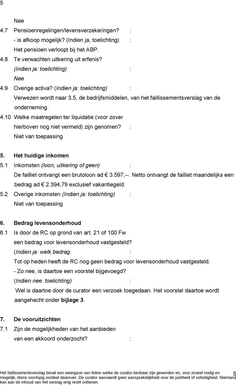 : Niet van toepassing 5. Het huidige inkomen 5.1 Inkomsten (loon, uitkering of geen) : De failliet ontvangt een brutoloon ad 3.597,--. Netto ontvangt de failliet maandelijks een bedrag ad 2.