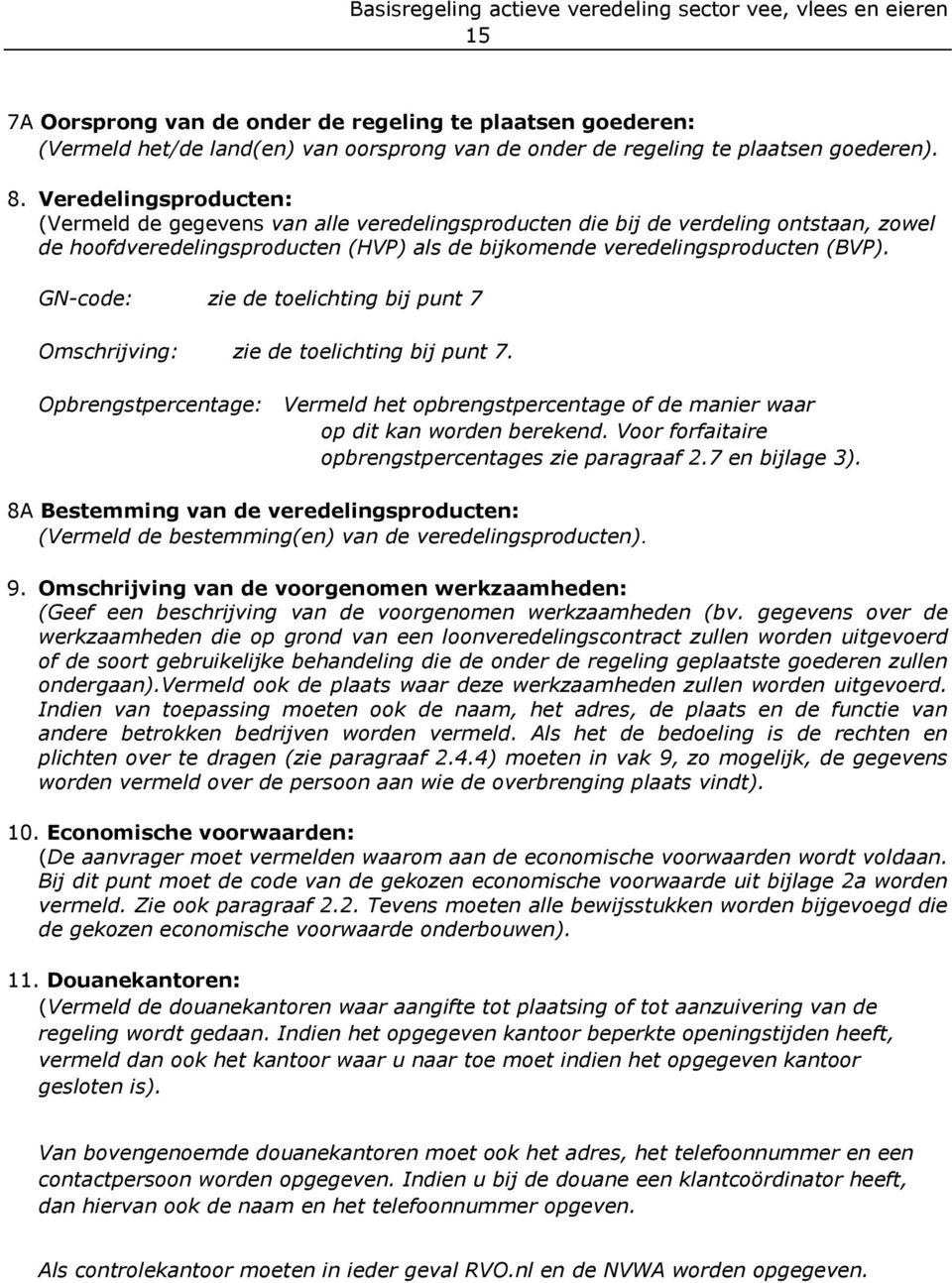 GN-code: zie de toelichting bij punt 7 Omschrijving: zie de toelichting bij punt 7. Opbrengstpercentage: Vermeld het opbrengstpercentage of de manier waar op dit kan worden berekend.