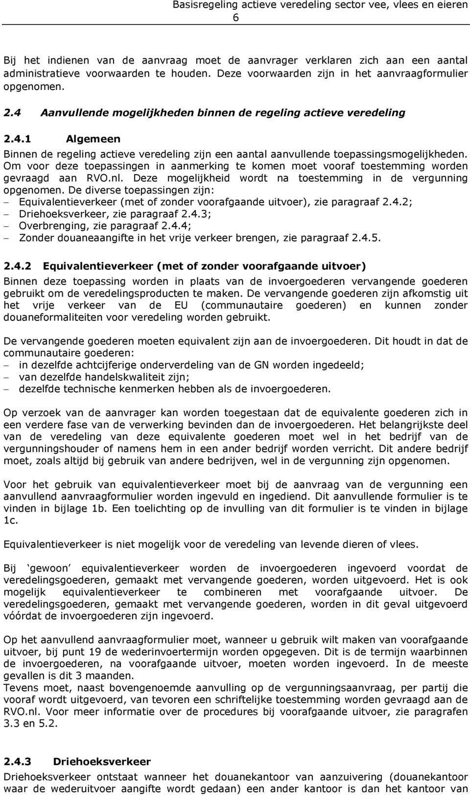 Om voor deze toepassingen in aanmerking te komen moet vooraf toestemming worden gevraagd aan RVO.nl. Deze mogelijkheid wordt na toestemming in de vergunning opgenomen.