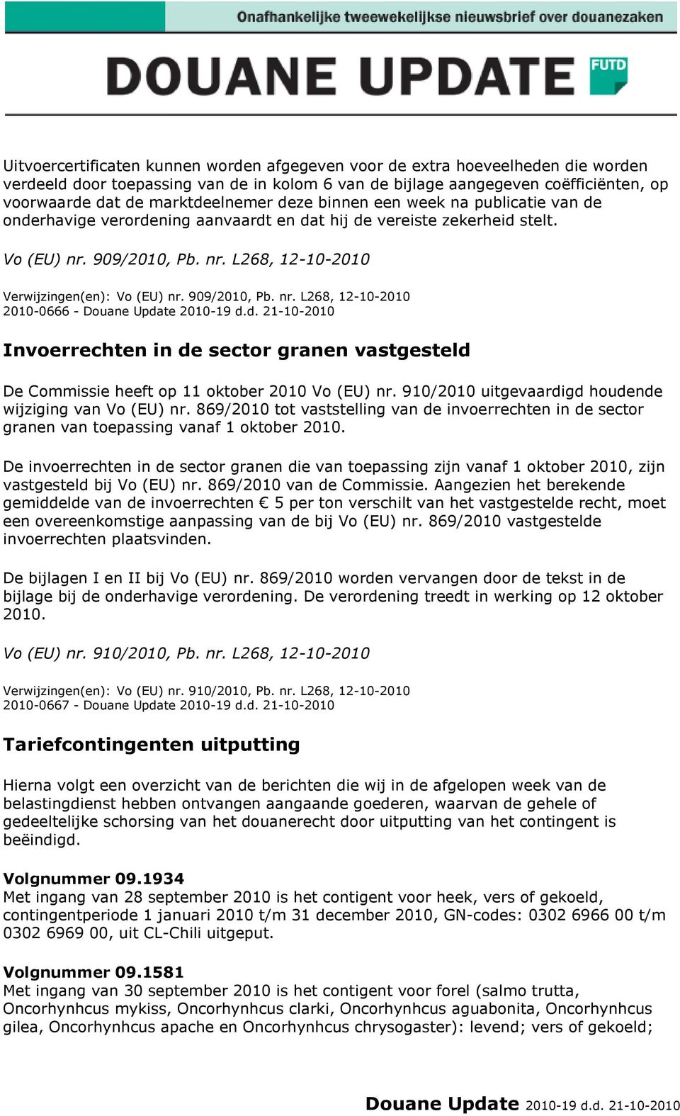 909/2010, Pb. nr. L268, 12-10-2010 2010-0666 - Invoerrechten in de sector granen vastgesteld De Commissie heeft op 11 oktober 2010 Vo (EU) nr. 910/2010 uitgevaardigd houdende wijziging van Vo (EU) nr.