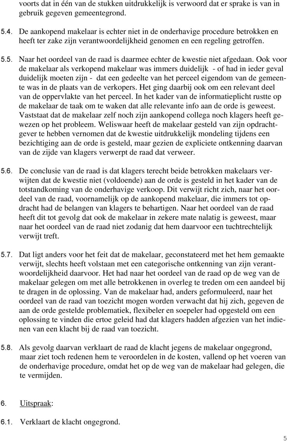 5. Naar het oordeel van de raad is daarmee echter de kwestie niet afgedaan.