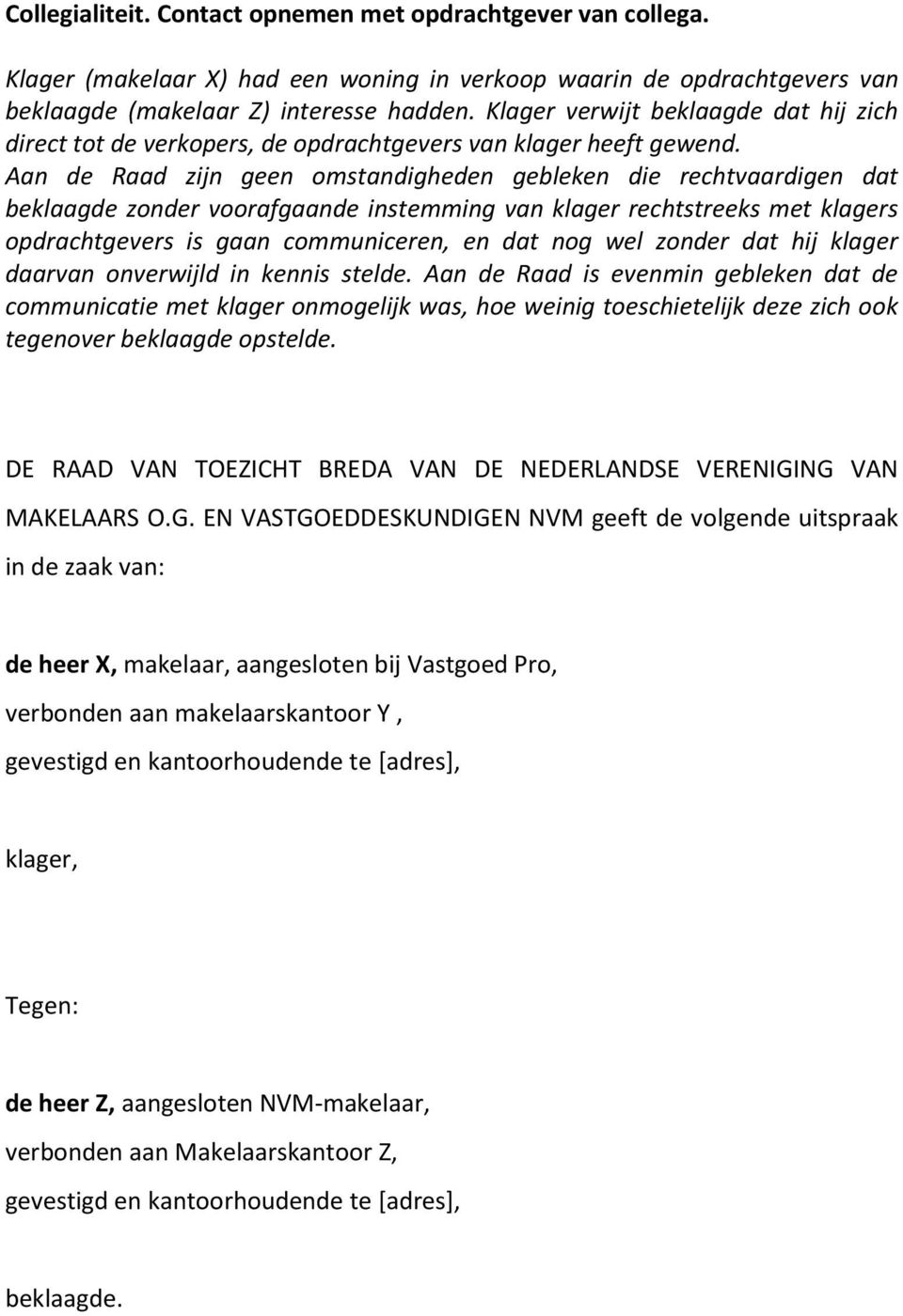 Aan de Raad zijn geen omstandigheden gebleken die rechtvaardigen dat beklaagde zonder voorafgaande instemming van klager rechtstreeks met klagers opdrachtgevers is gaan communiceren, en dat nog wel