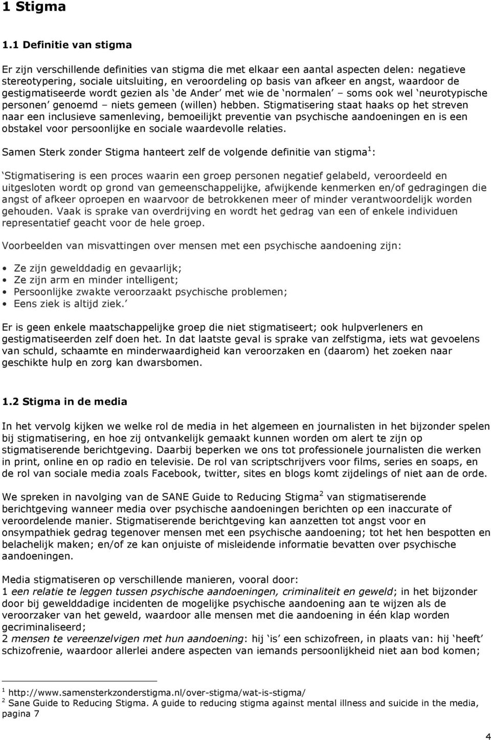 angst, waardoor de gestigmatiseerde wordt gezien als de Ander met wie de normalen soms ook wel neurotypische personen genoemd niets gemeen (willen) hebben.