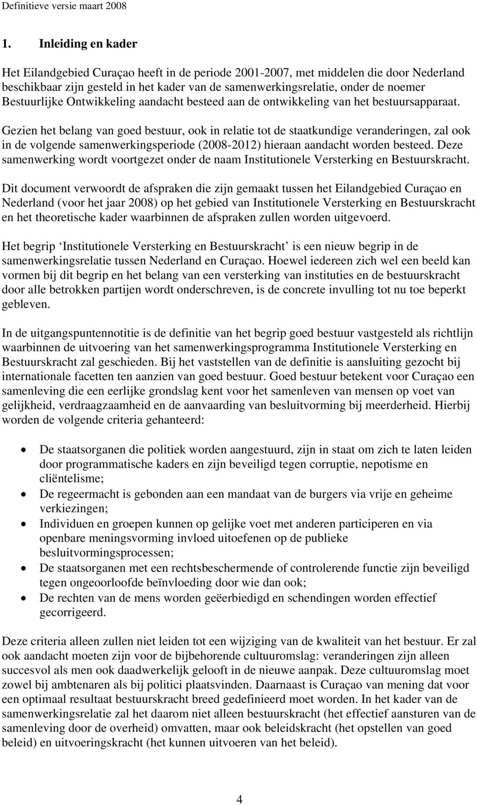 Gezien het belang van goed bestuur, ook in relatie tot de staatkundige veranderingen, zal ook in de volgende samenwerkingsperiode (2008-2012) hieraan aandacht worden besteed.