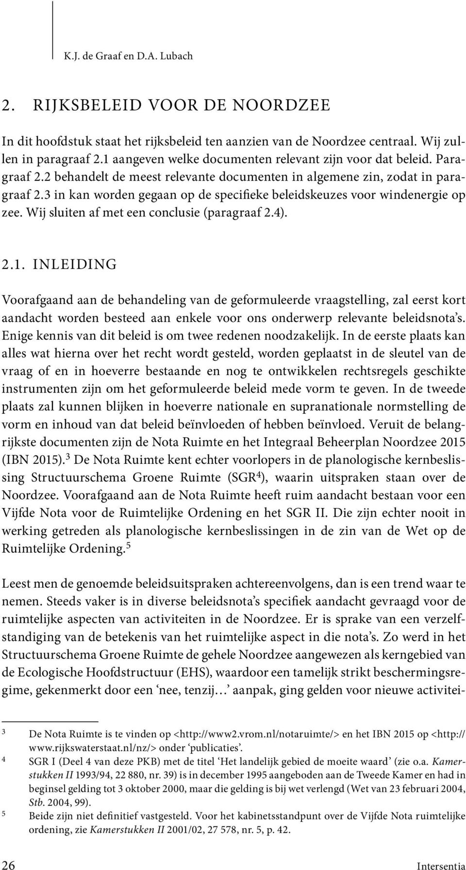 3 in kan worden gegaan op de specifieke beleidskeuzes voor windenergie op zee. Wij sluiten af met een conclusie (paragraaf 2.4). 2.1.