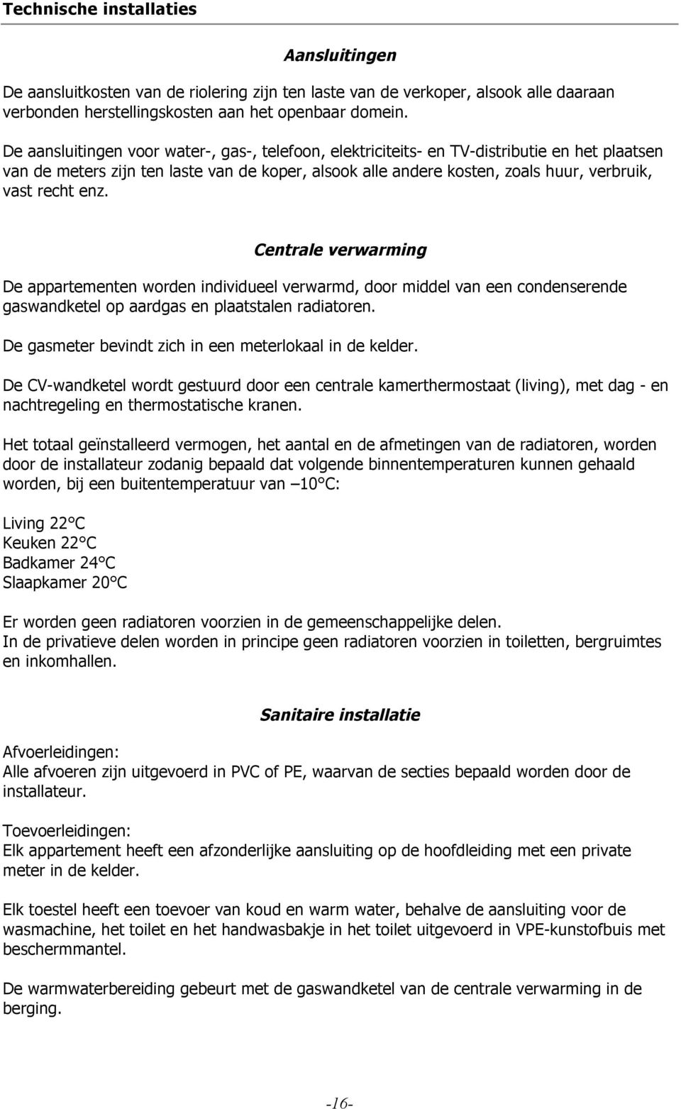 enz. Centrale verwarming De appartementen worden individueel verwarmd, door middel van een condenserende gaswandketel op aardgas en plaatstalen radiatoren.