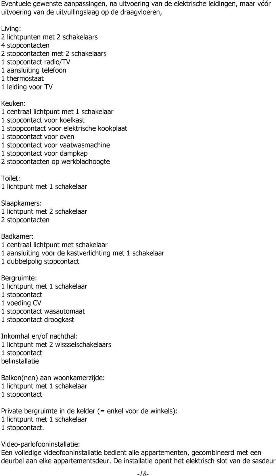 voor elektrische kookplaat 1 stopcontact voor oven 1 stopcontact voor vaatwasmachine 1 stopcontact voor dampkap 2 stopcontacten op werkbladhoogte Toilet: 1 lichtpunt met 1 schakelaar Slaapkamers: 1