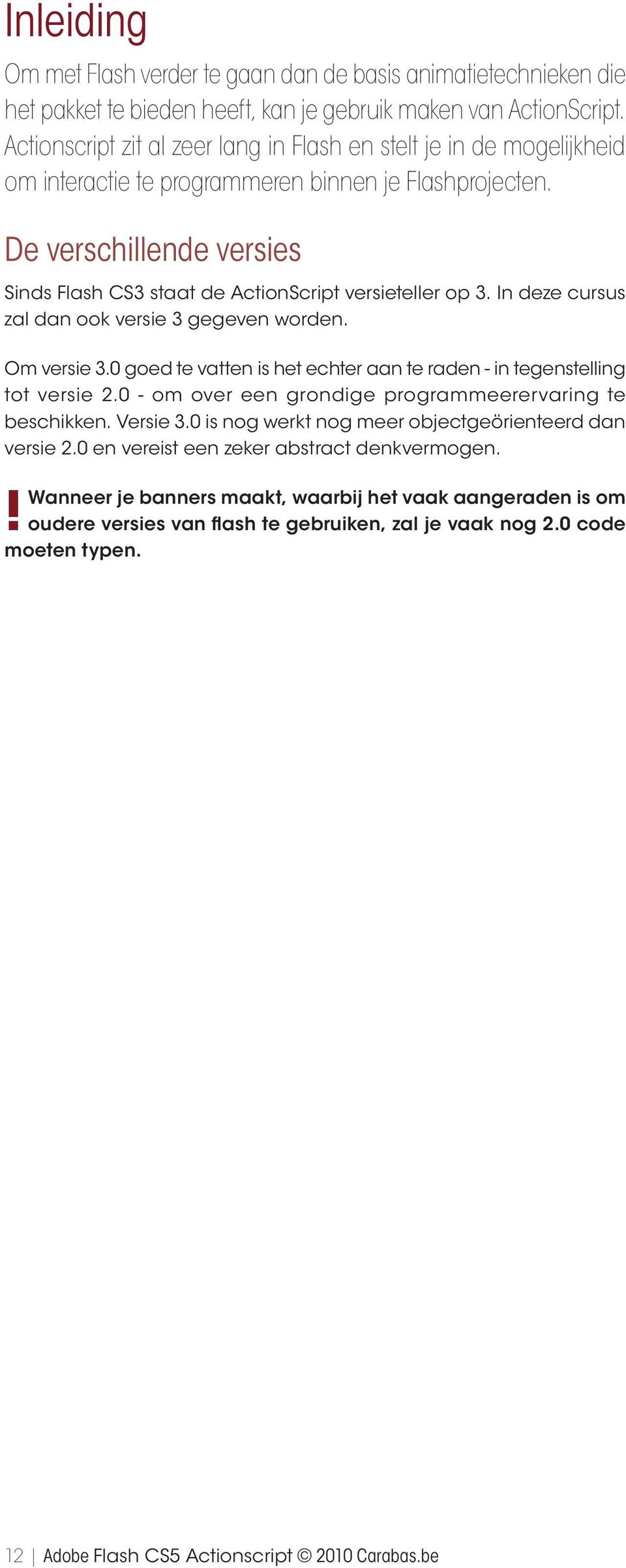 De verschillende versies Sinds Flash CS3 staat de ActionScript versieteller op 3. In deze cursus zal dan ook versie 3 gegeven worden. Om versie 3.