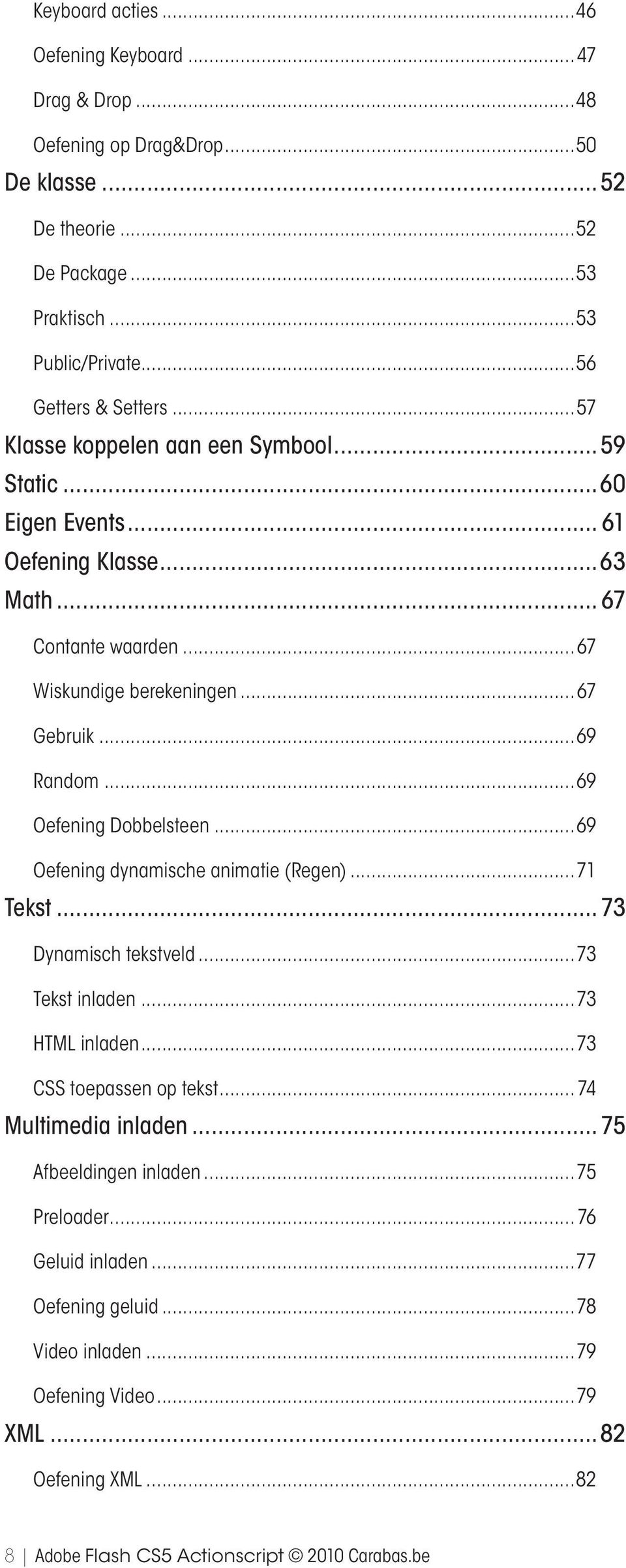 ..69 Oefening Dobbelsteen...69 Oefening dynamische animatie (Regen)...71 Tekst 73 Dynamisch tekstveld...73 Tekst inladen...73 HTML inladen...73 CSS toepassen op tekst.