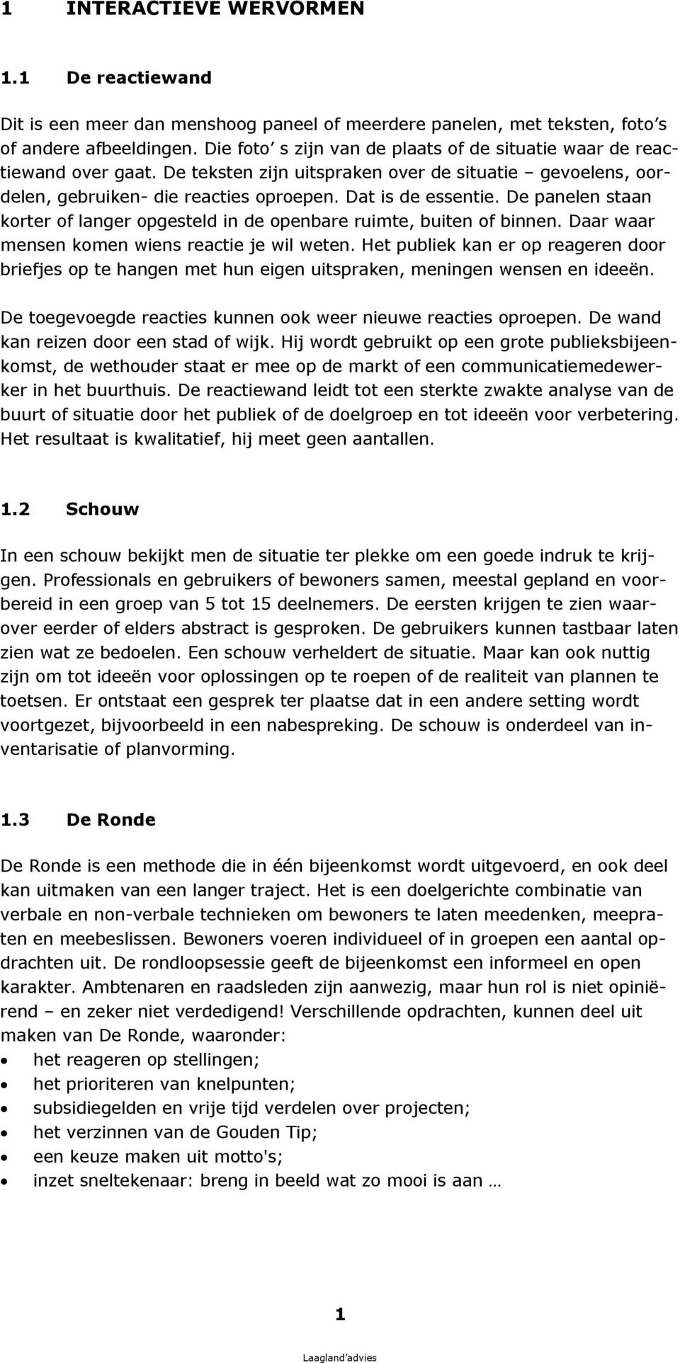 Dat is de essentie. De panelen staan k orter of langer opgesteld in de openbare ru imte, bu iten of binnen. Daar w aar mensen k omen w iens reactie j e w il w eten.