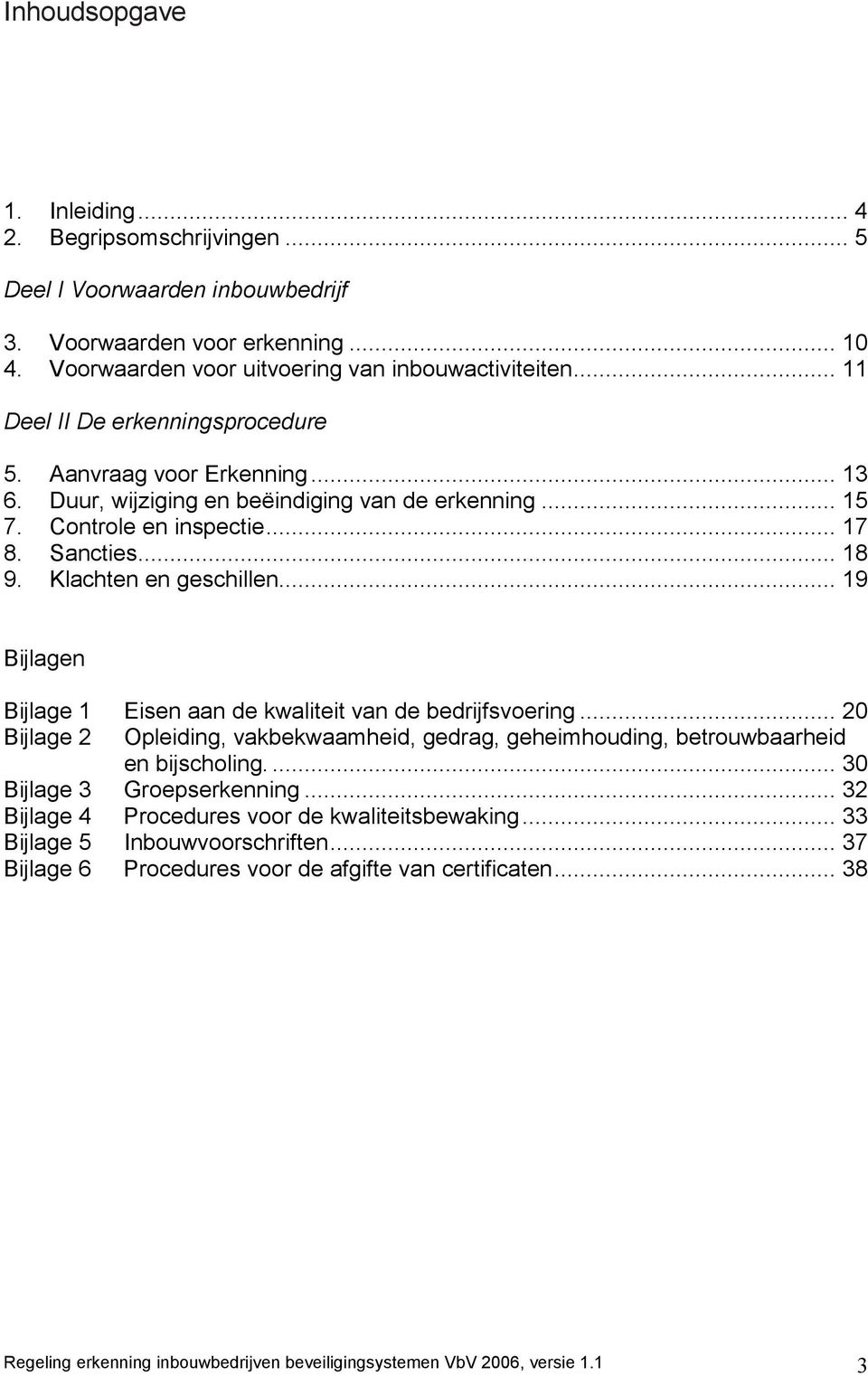 Klachten en geschillen... 19 Bijlagen Bijlage 1 Eisen aan de kwaliteit van de bedrijfsvoering... 20 Bijlage 2 Opleiding, vakbekwaamheid, gedrag, geheimhouding, betrouwbaarheid en bijscholing.