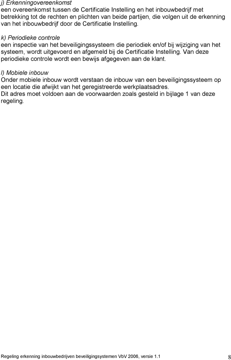 k) Periodieke controle een inspectie van het beveiligingssysteem die periodiek en/of bij wijziging van het systeem, wordt uitgevoerd en afgemeld bij de Certificatie Instelling.