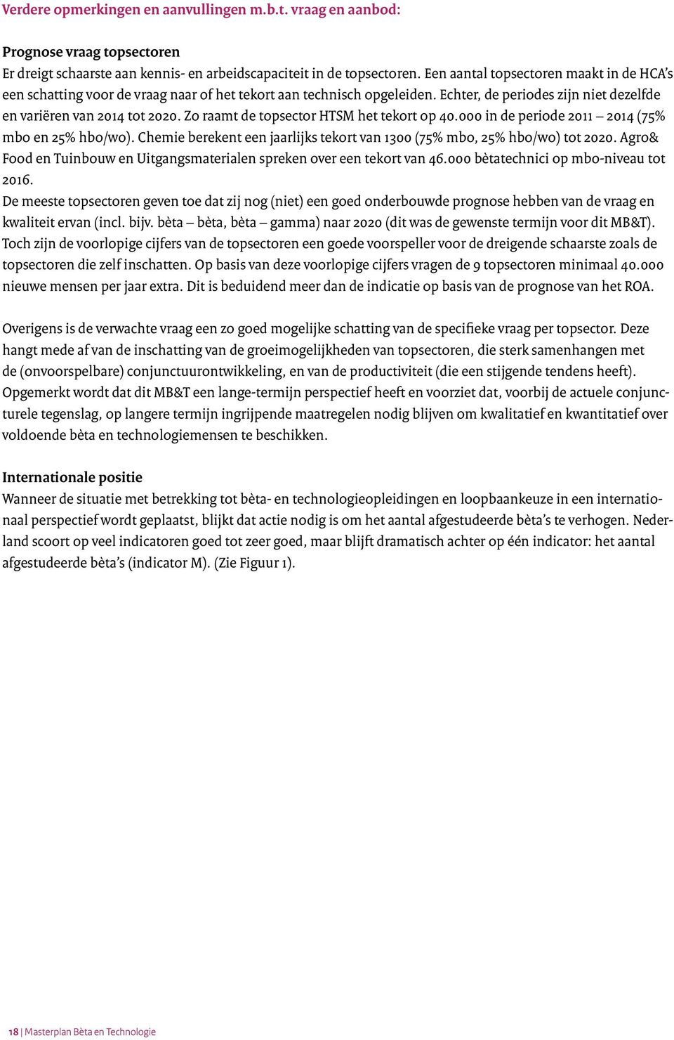 Zo raamt de topsector HTSM het tekort op 40.000 in de periode 2011 2014 (75% mbo en 25% hbo/wo). Chemie berekent een jaarlijks tekort van 1300 (75% mbo, 25% hbo/wo) tot 2020.