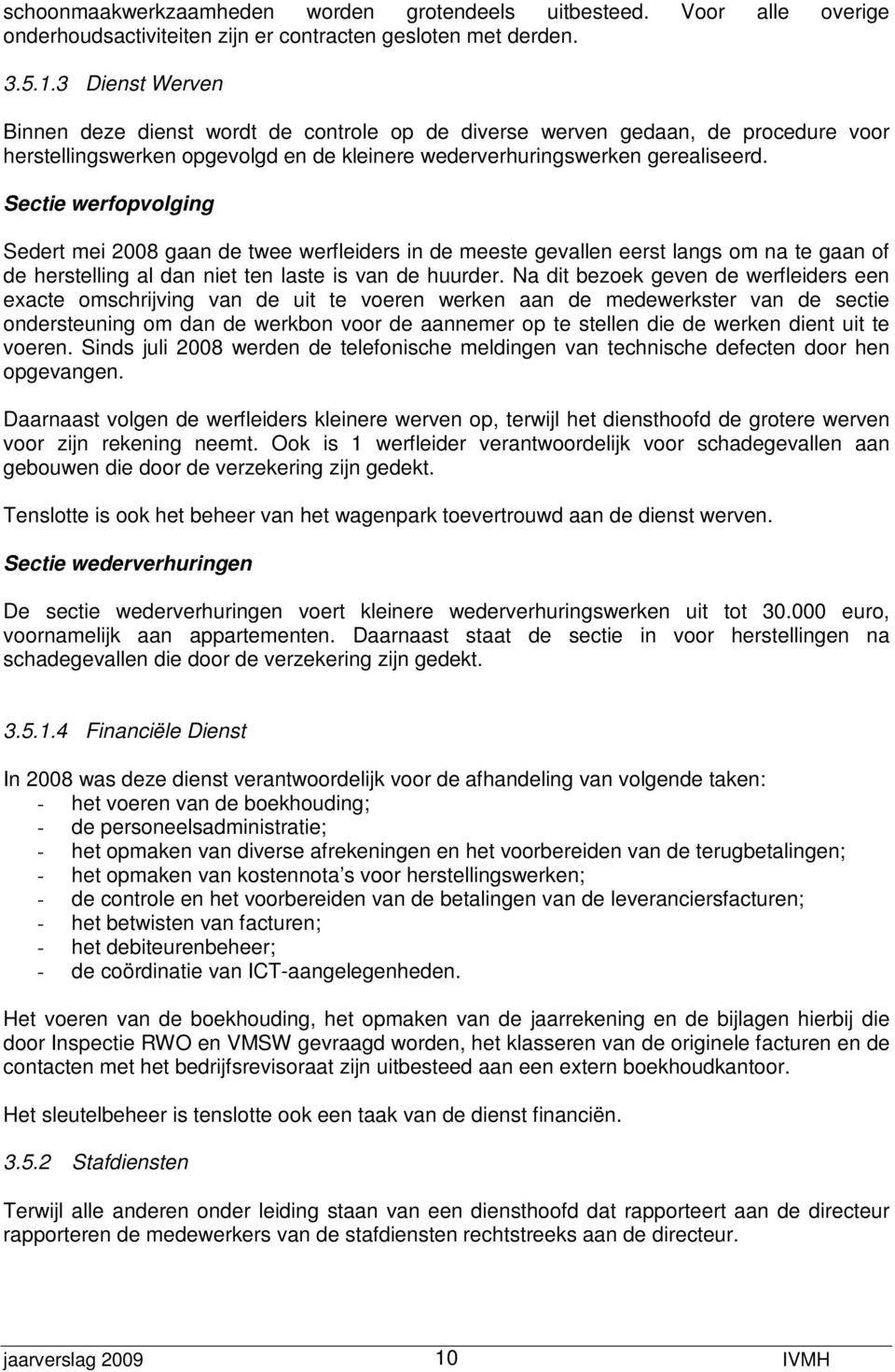 Sectie werfopvolging Sedert mei 2008 gaan de twee werfleiders in de meeste gevallen eerst langs om na te gaan of de herstelling al dan niet ten laste is van de huurder.