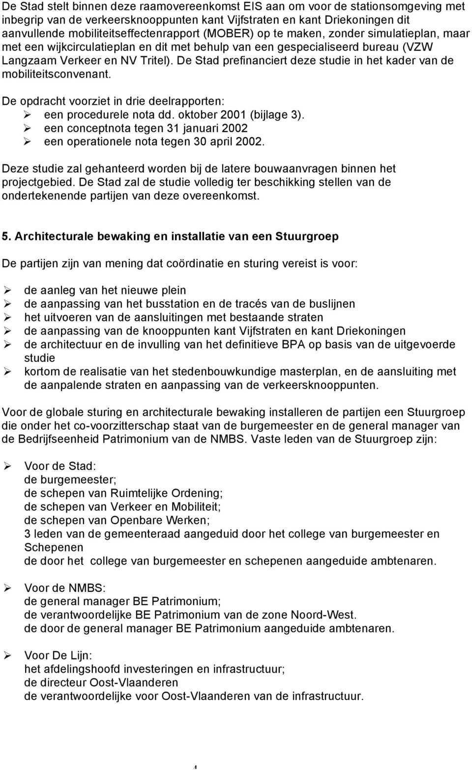 De Stad prefinanciert deze studie in het kader van de mobiliteitsconvenant. De opdracht voorziet in drie deelrapporten: Ø een procedurele nota dd. oktober 2001 (bijlage 3).