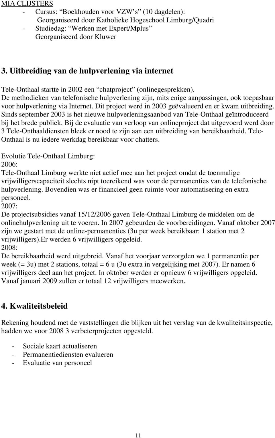 De methodieken van telefonische hulpverlening zijn, mits enige aanpassingen, ook toepasbaar voor hulpverlening via Internet. Dit project werd in 2003 geëvalueerd en er kwam uitbreiding.