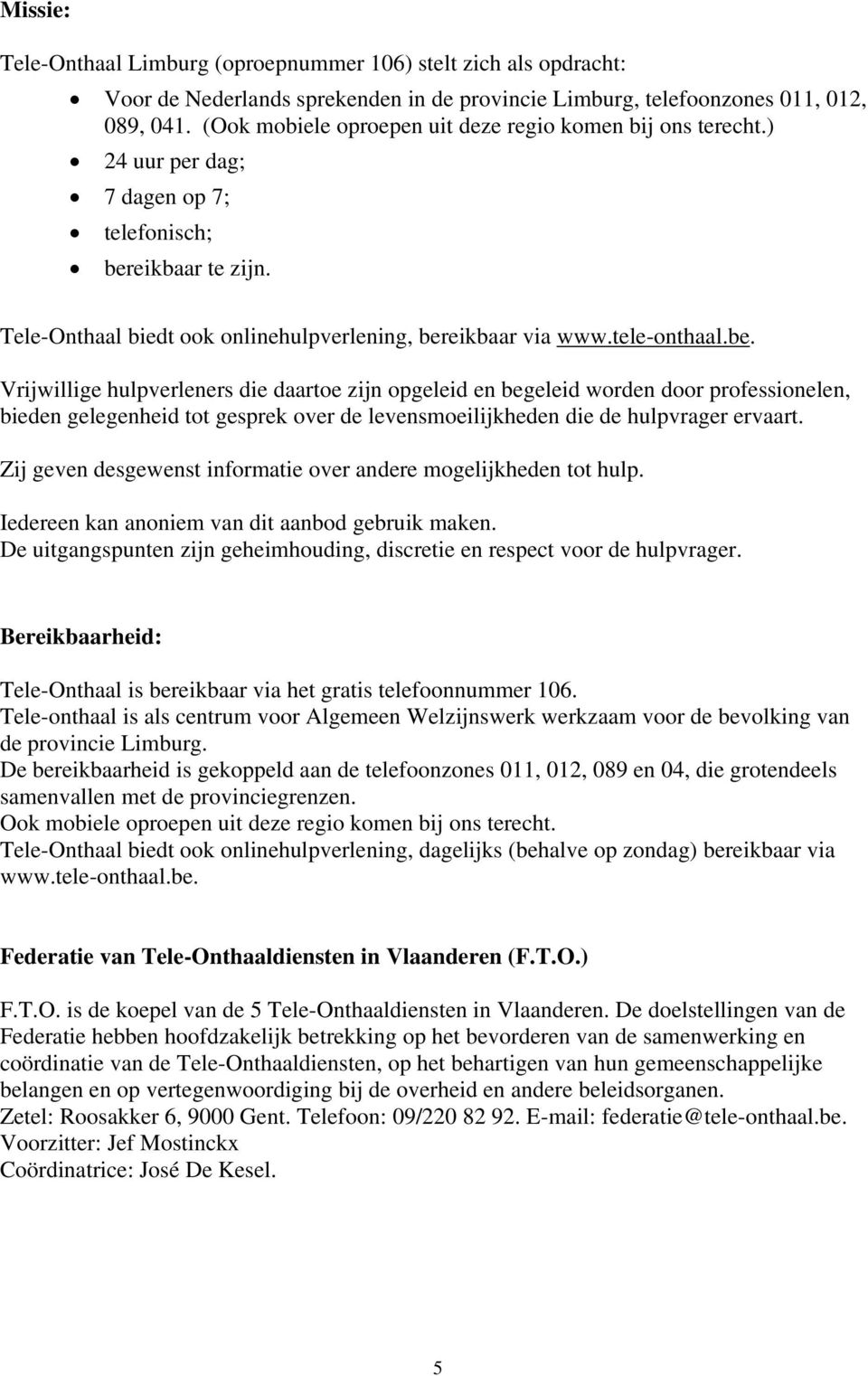 be. Vrijwillige hulpverleners die daartoe zijn opgeleid en begeleid worden door professionelen, bieden gelegenheid tot gesprek over de levensmoeilijkheden die de hulpvrager ervaart.