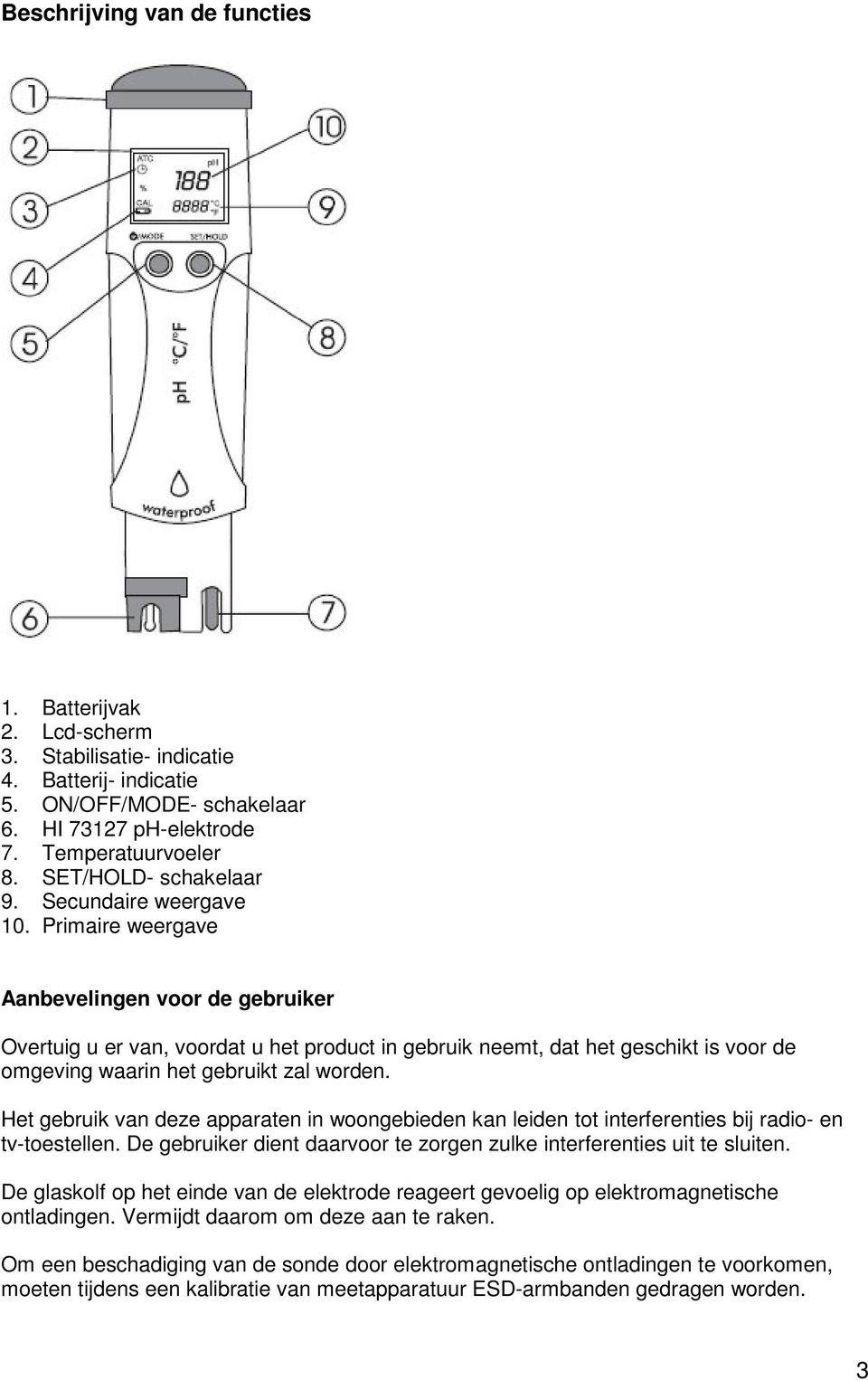 Primaire weergave Aanbevelingen voor de gebruiker Overtuig u er van, voordat u het product in gebruik neemt, dat het geschikt is voor de omgeving waarin het gebruikt zal worden.