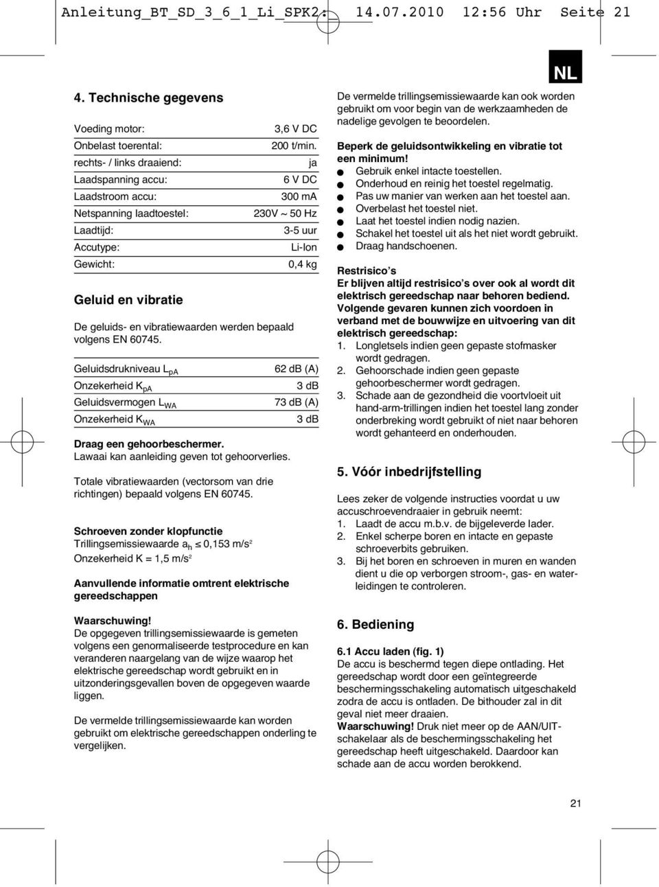 200 t/min. ja 6 V DC 300 ma 230V ~ 50 Hz De geluids- en vibratiewaarden werden bepaald volgens EN 60745.