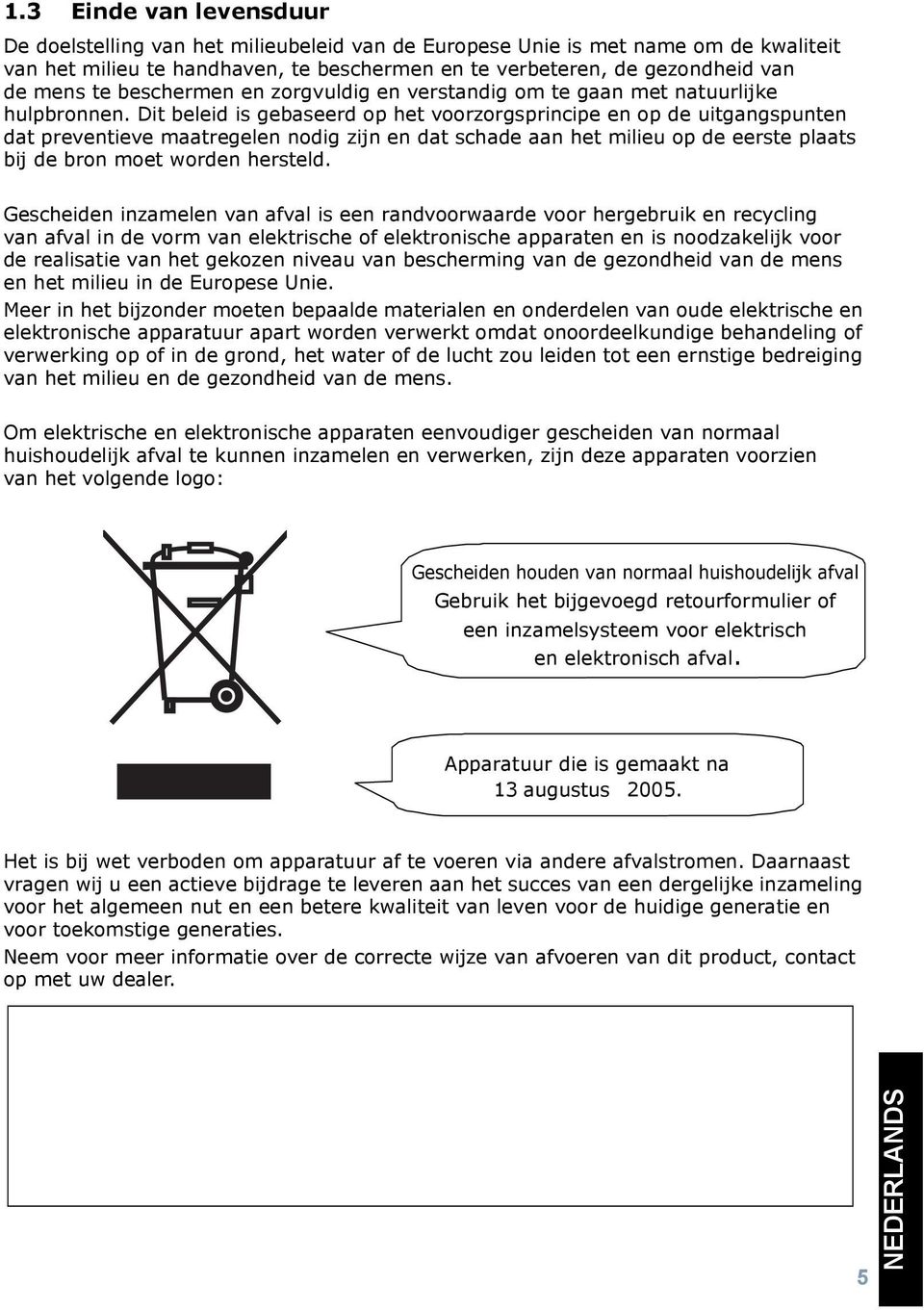 Dit beleid is gebaseerd op het voorzorgsprincipe en op de uitgangspunten dat preventieve maatregelen nodig zijn en dat schade aan het milieu op de eerste plaats bij de bron moet worden hersteld.