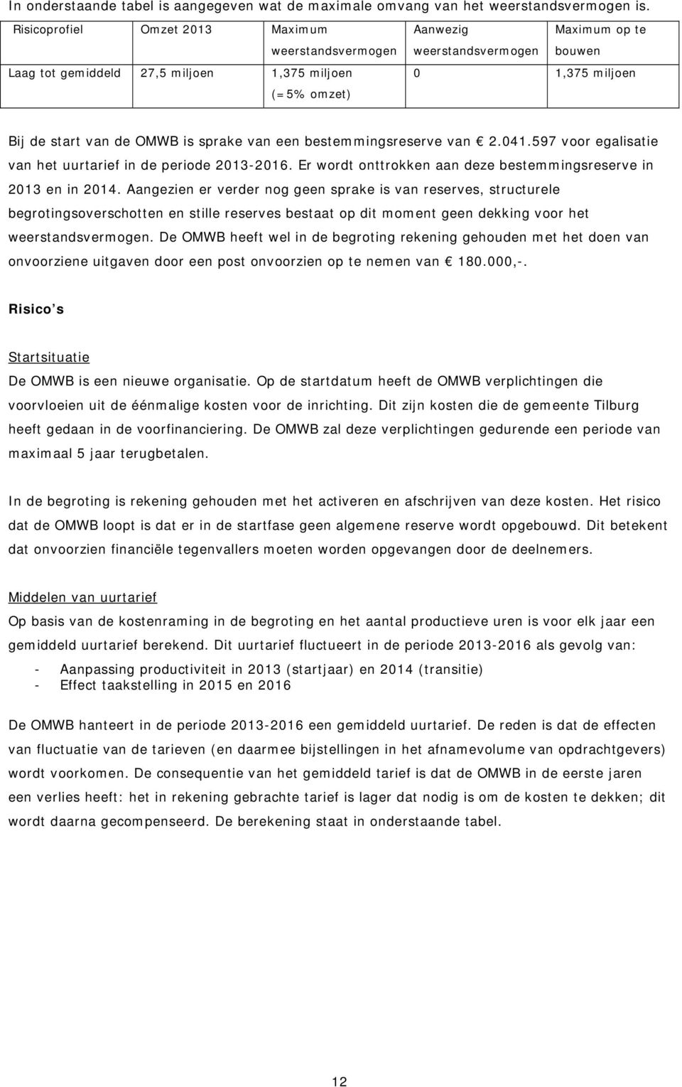 is sprake van een bestemmingsreserve van 2.041.597 voor egalisatie van het uurtarief in de periode 2013-2016. Er wordt onttrokken aan deze bestemmingsreserve in 2013 en in 2014.