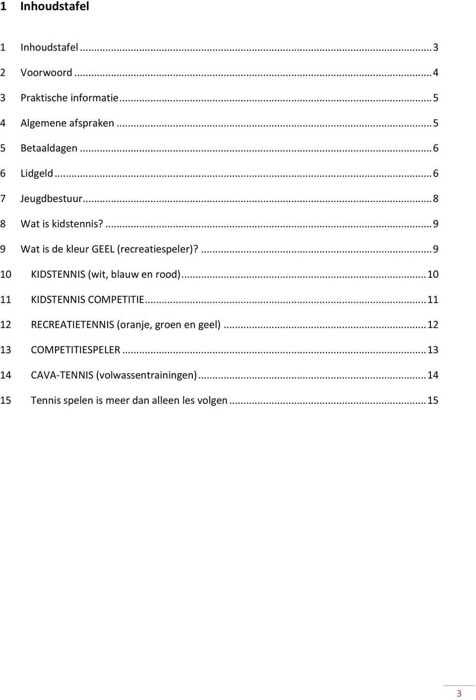 ... 9 10 KIDSTENNIS (wit, blauw en rood)... 10 11 KIDSTENNIS COMPETITIE... 11 12 RECREATIETENNIS (oranje, groen en geel).