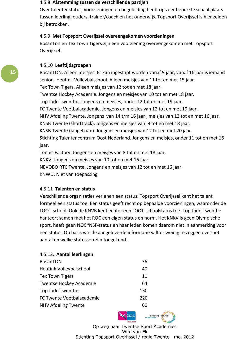 15 4.5.10 Leeftijdsgroepen BosanTON. Alleen meisjes. Er kan ingestapt worden vanaf 9 jaar, vanaf 16 jaar is iemand senior. Heutink Volleybalschool. Alleen meisjes van 11 tot en met 15 jaar.