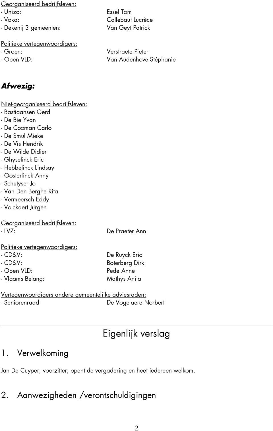 Eddy - Volckaert Jurgen Georganiseerd bedrijfsleven: - LVZ: De Praeter Ann - CD&V: De Ruyck Eric - CD&V: Boterberg Dirk - Open VLD: Pede Anne - Vlaams Belang: Mathys Anita Vertegenwoordigers andere