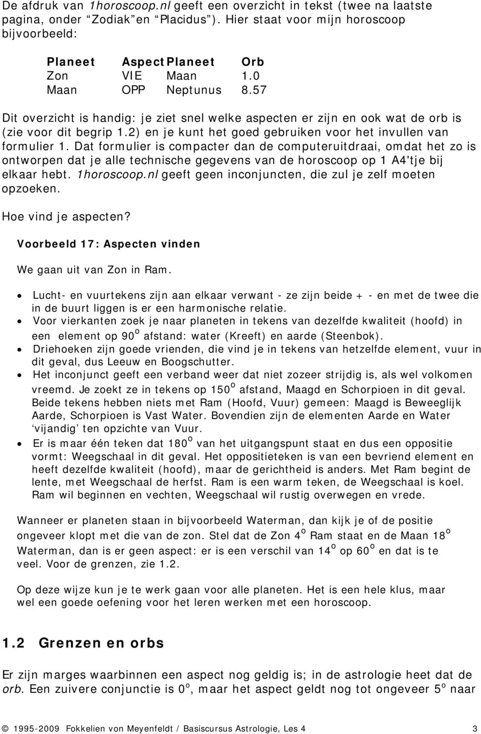 Dat formulier is compacter dan de computeruitdraai, omdat het zo is ontworpen dat je alle technische gegevens van de horoscoop op 1 A4'tje bij elkaar hebt. 1horoscoop.